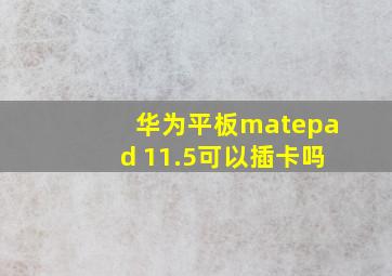 华为平板matepad 11.5可以插卡吗